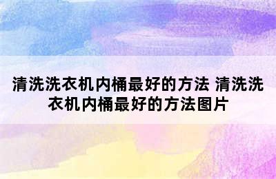 清洗洗衣机内桶最好的方法 清洗洗衣机内桶最好的方法图片